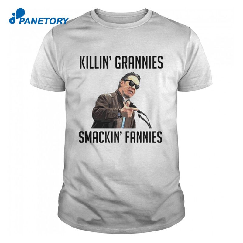 Killin’ Grannies, Smackin’ Fannies shirt with Andrew Cuomo on it. 