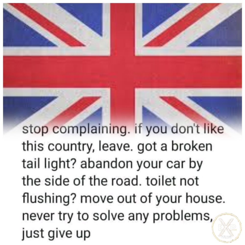 British flag on top of picture with text underneath reading "stop complaining. if you don't like this country, leave. got a broken tail light? abandon your car by the side of the road. toilet not flushing? move out of your house. never try to solve any problems, just give up"