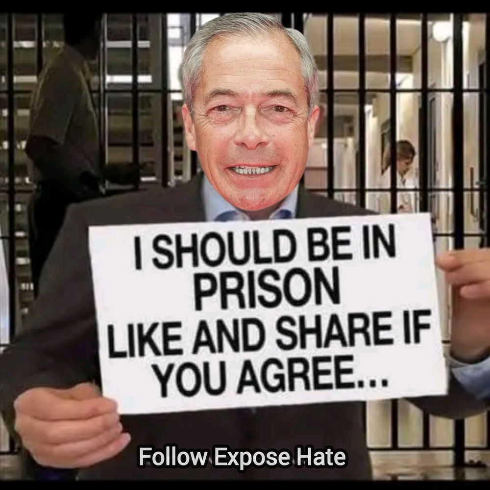 Nigel Farage standing in front of prison guard rails. Farage is hold a sign saying 'I should be in prison. Like and share if you agree...' Text at bottom of graphic reads 'follow Expose Hate'.