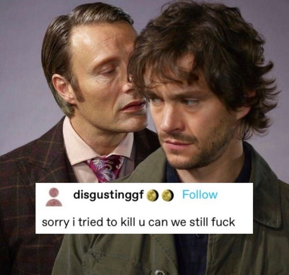 a hannigram meme with tumblr post text post that says ”sorry i tried to kill u can we still fuck”