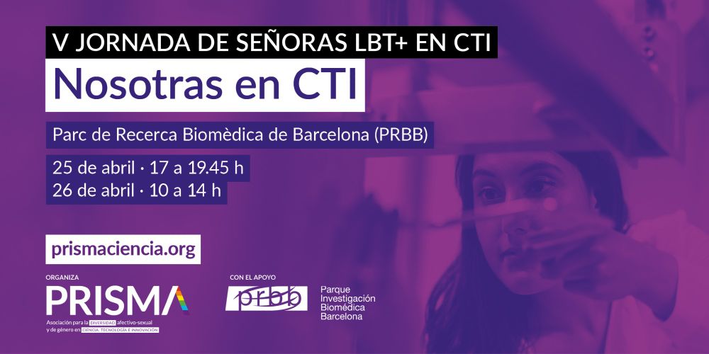 Banner de la “V Jornada de Señoras LBT+ en CTI” organizada por PRISMA. Sobre un fondo morado, aparece el texto: “Nosotras en CTI. Parc de Recerca Biomèdica de Barcelona (PRBB). 25 de abril: 17 a 19:45 h. 26 de abril: 10 a 14 h”. En la imagen se ve a una mujer manipulando un instrumento científico. En la parte inferior, aparecen los logos de PRISMA, PRBB y la web prismaciencia.org.