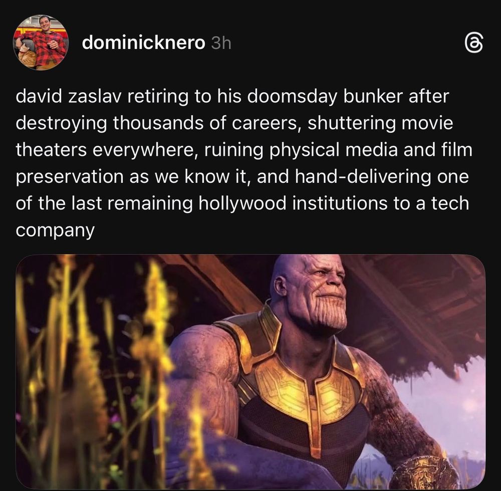 “David Zaslav retiring to his doomsday bunker after destroying thousands of careers, shuttering, movie, theaters everywhere, ruining physical media, and film, preservation as we know it, and hand-delivering one of the last remaining Hollywood institutions to a tech company” 