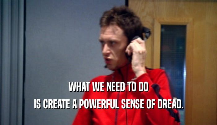 A man with an intense look, saying "what we need to do is create a powerful sense of dread".