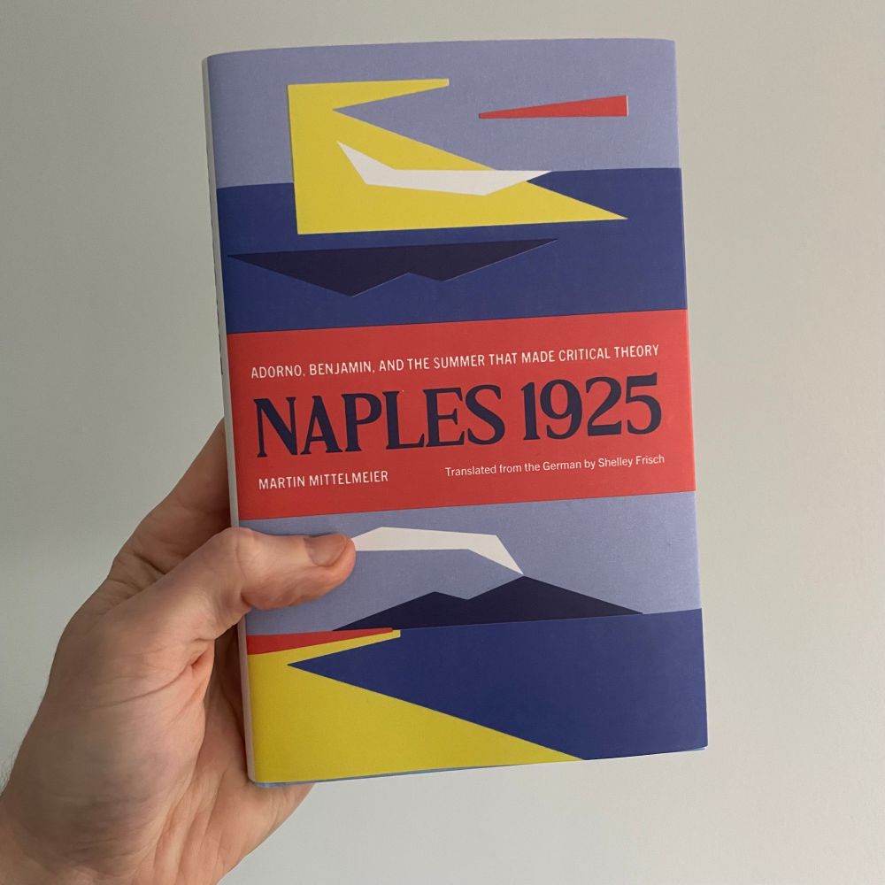 Naples 1925: Adorno, Benjamin, and the Summer that Made Critical Theory by Martin Mittelmeier, translated from the German by Shelley Frisch