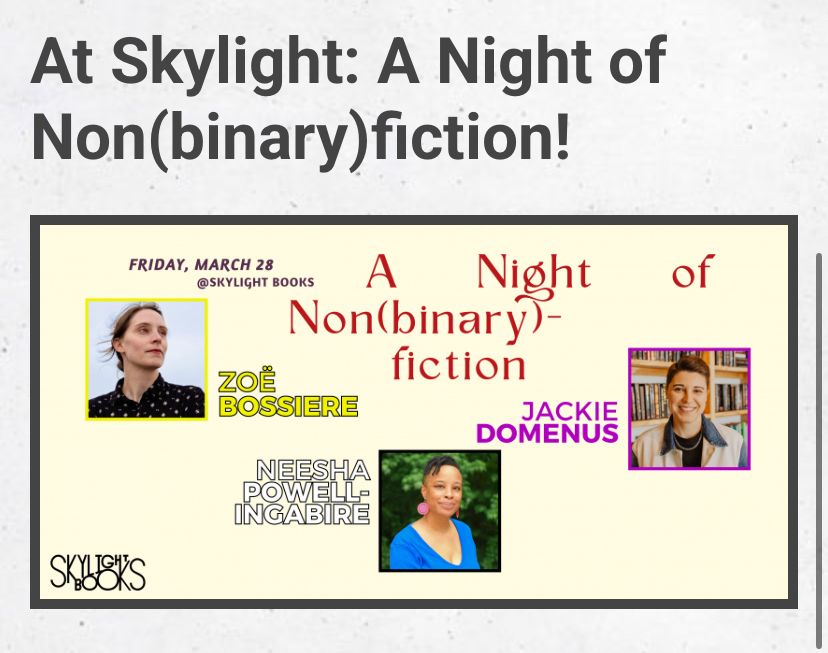 At skylight: A night of non(binary)fiction! Friday March 28th, featuring Zoë Bossiere, Neesha Powells-Ingabire, and Jackie Domenus