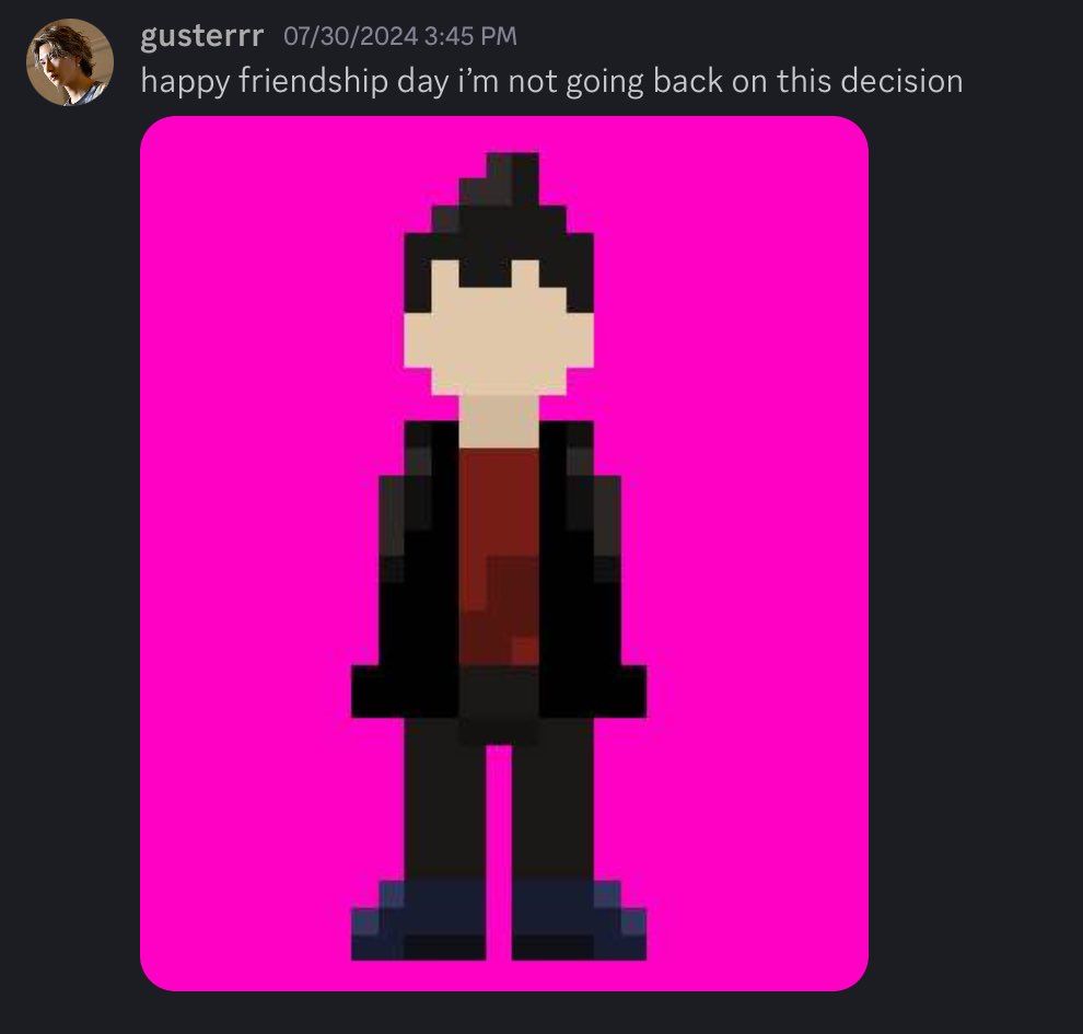 A Discord message from gusterrr on July 30th, 2024, saying, “happy friendship day i’m not going back on this decision”. Attached is the NPC Greaser-kun’s sprite, which portrays a faceless human with a pompadour wearing a typical greaser outfit.