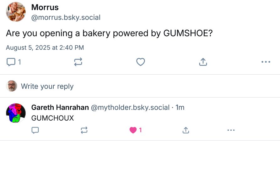 Two skeets:
Morrus: Are you opening a bakery powered by GUMSHOE?
Gar: GUMCHOUX
