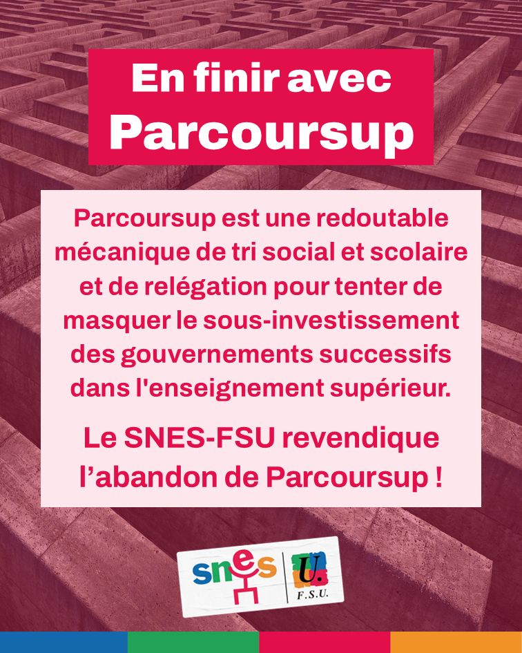 En finir avec Parcoursup. Parcoursup est une redoutable mécanique de tri social et scolaire et de relégation pour tenter de masquer le sous-investissement des gouvernements successifs dans l'enseignement supérieur. Le SNES-FSU revendique l’abandon de Parcoursup !