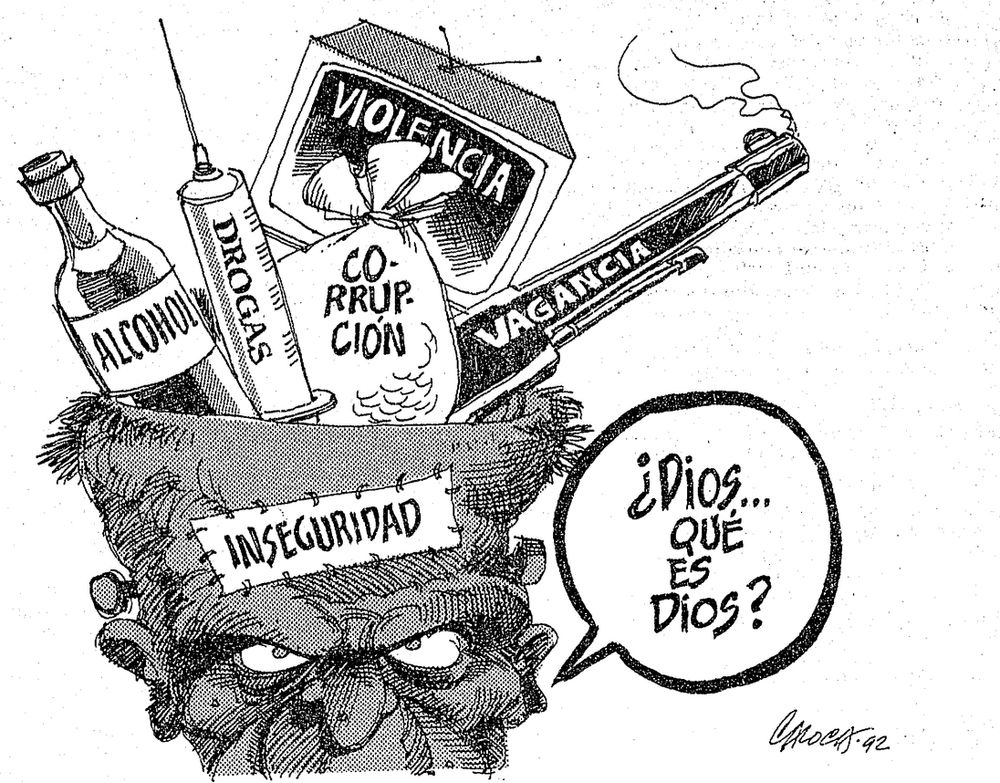 Political cartoon published in Mexican local newspaper "El Informador" in 1992. It shows a person's head labeled 'insecurity'. The head is cut open at the top to show what's inside: a bottle labeled 'alcohol,' a syringe labeled 'drugs,' a sack labeled 'corruption,' a TV screen labeled 'violence,' a gun labeled 'vagrancy.' There is a speech bubble pointing at the person: "God… what is God?" The cartoon is made in black ink on a white background.