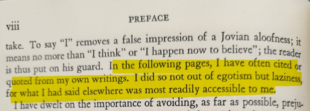 vii
PREFACE
take. To say "I" removes a false impression of a Jovian aloofness it means no more than "I think' or "I happen now to believe"; the reader thus put on his guard. In the following pages, T have often Cited Of ST quoted from my own writings. Idid sO not out of egotism but laziness, for what I had said elsewhere was most readily accessible to me.

 I have dwelt on the importance of avoiding, as far as possible, preju.-