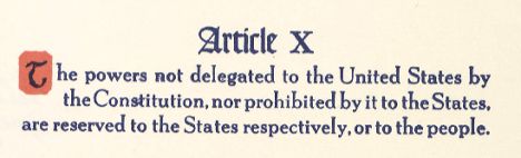 Tenth Amendment: The powers not delegated to the United States by the Constitution, nor prohibited by it to the States, are reserved to the States respectively, or to the people. 