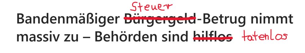 Headline: Bandenmäßiger Bürgergeld-Betrug ("Bürgergeld" rot durchgestrichen u. ersetzt durch "Steuer") nimmt massiv zu - Behörden sind hilflos ("hilflos" rot durchgestrichen und ersetzt durch "tatenlos")
