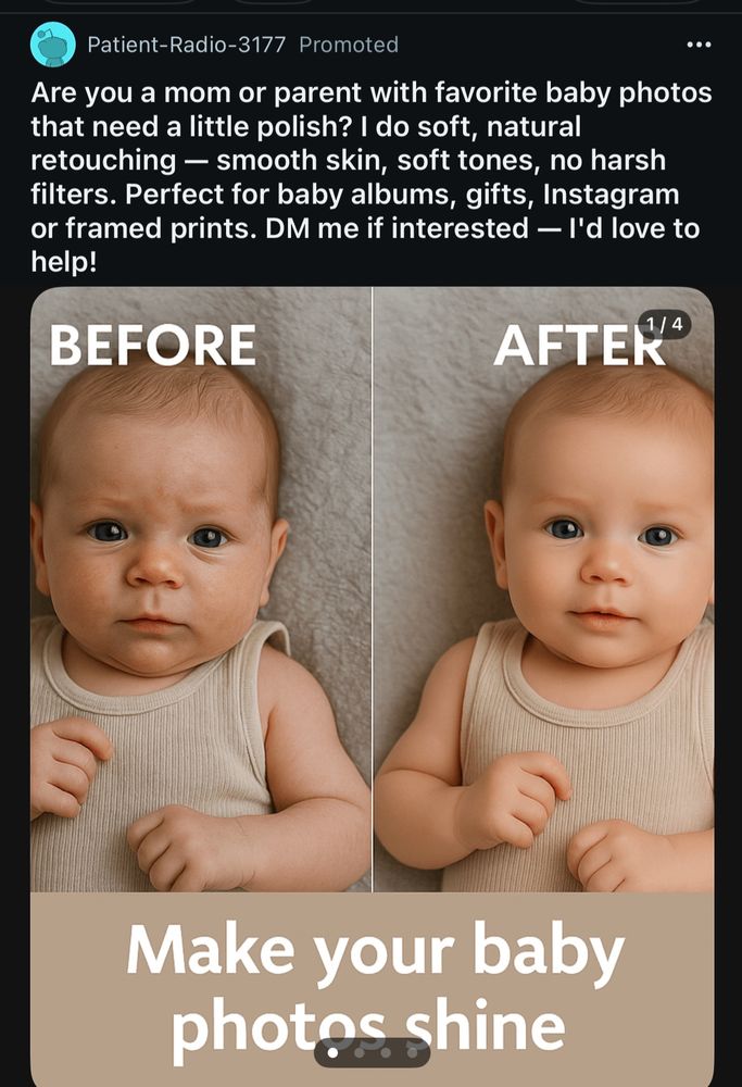 Patient-Radio-3177 Promoted
Are you a mom or parent with favorite baby photos that need a little polish? I do soft, natural retouching - smooth skin, soft tones, no harsh filters. Perfect for baby albums, gifts, Instagram or framed prints. DM me if interested — I'd love to help!
[picture of normal looking baby and then yassified version of baby] 
BEFORE
AFTER
Make your baby photos shine