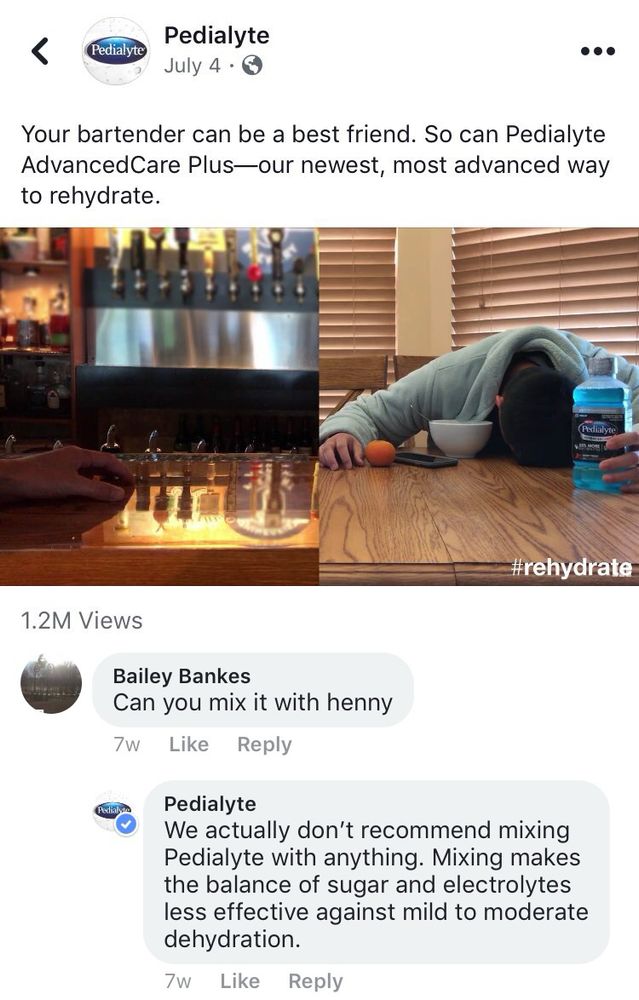 Pedialyte
July 4 •
Your bartender can be a best friend. So can Pedialyte AdvancedCare Plus-our newest, most advanced way to rehydrate.
Podialyte
#rehydrate
1.2M Views

Bailey Bankes
Can you mix it with henny
7w

Pedialyte
We actually don't recommend mixing Pedialyte with anything. Mixing makes the balance of sugar and electrolytes less effective against mild to moderate dehydration.
7w
