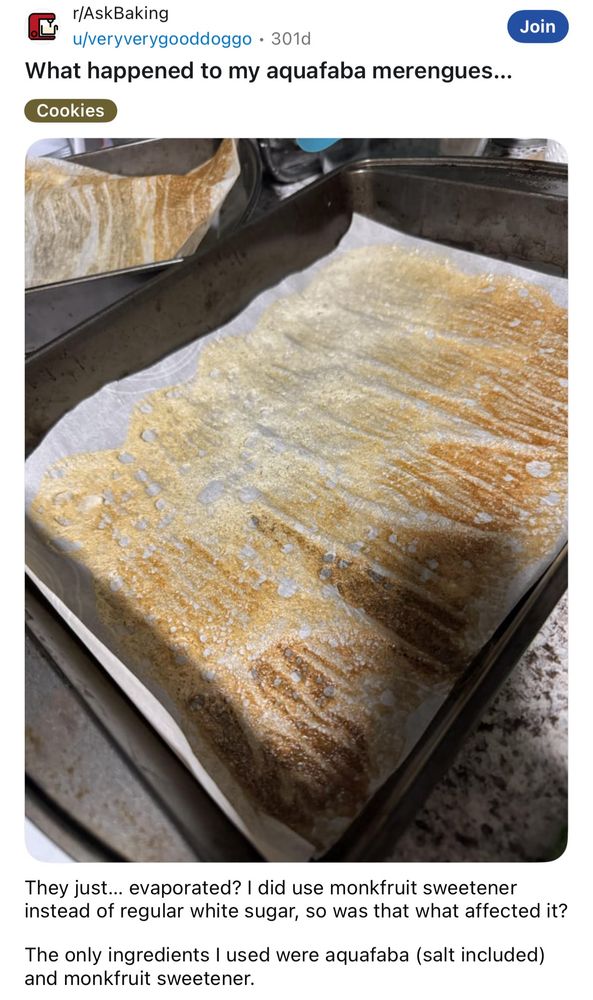 r/AskBaking
u/veryverygooddoggo • 301d
What happened to my aquafaba merengues...

They just... evaporated? I did use monkfruit sweetener instead of regular white sugar, so was that what affected it?
The only ingredients I used were aquafaba (salt included) and monkfruit sweetener.