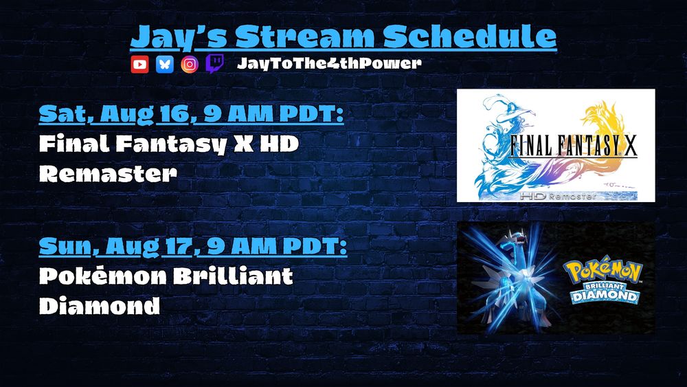a graphic showing Jay's stream schedule. he is playing Final Fantasy X HD Remaster for August 16 and Pokémon Brilliant Diamond for August 17. All stream times start 9 AM PDT.