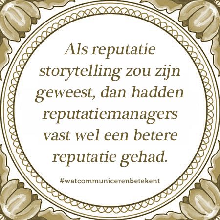 Als reputatie storytelling zou zijn geweest, dan hadden reputatiemanagers vast wel een betere reputatie gehad.