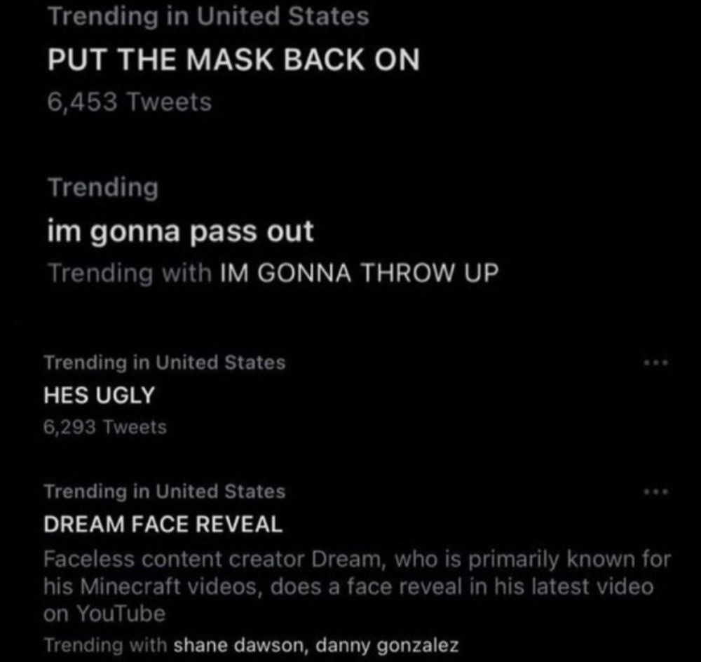 Twitter trending tab from 2022: 
PUT THE MASK BACK ON.

im gonna pass out, trending with IM GONNA THROW UP

HE’S UGLY

DREAM FACE REVEAL