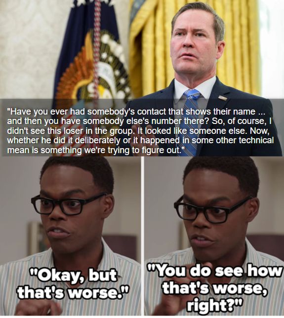 Walz: "Have you ever had somebody's contact that shows their name ... and then you have somebody else's number there? So, of course, I didn't see this loser in the group. It looked like someone else. Now, whether he did it deliberately or it happened in some other technical mean is something we're trying to figure out."

Chiti: "Ok, but that's worse. You do see how that's worse right?"