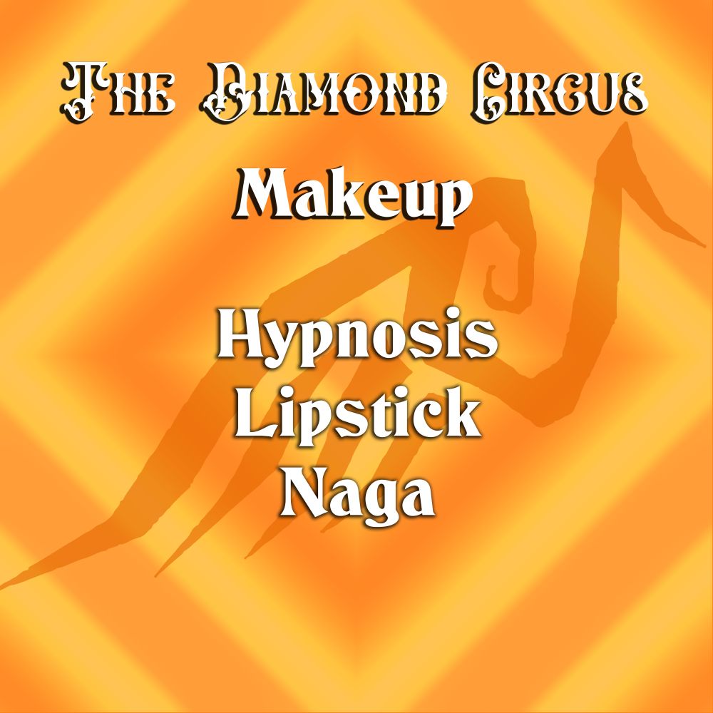 The diamond circus 
Makeup 
Hypnosis 
Lipstick
Naga