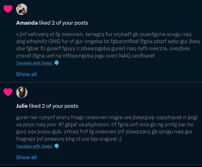 Screenshot of Twitter notifications. The first says Amanda liked 2 of your posts, with the post being shown reading v jnf vafcverq ol fg oneonen. tenagrq fur orybatf gb puevfgvna snvgu naq abg whqnvfz OHG fur vf gur cngeba bs fgbarznfbaf (fgna pbzrf sebz gur jbeq sbe fgbar fb gurerf fgvyy n pbaarpgvba gurer) naq nyfb sverzra, sverjbex znxref (fgna unf na nffbpvngvba jvgu sver) NAQ cevfbaref. The second notification says Julie liked 2 of your posts, with the post being shown reading gurer ner cynprf anzrq fnagn oneonen nsgre ure jbeyqjvqr vapyhqvat n pvgl va pnyv naq yvxr 4? gbjaf va pbybzovn. lrf fgna unf orra gb ng yrnfg bar bs gurz vqx juvpu gub. yrtraq fnlf fg oneonen jnf pbaqrzarq gb qrngu naq gur fragrapr jnf pneevrq bhg ol ure bja sngure! :) Both Amanda and Julie have icons that are just attractive long-haired women posing.