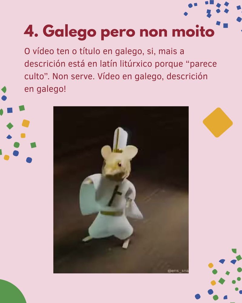 Cartel en fondo rosa. Título: “4. Galego pero non moito”. Texto: “O vídeo ten o título en galego, si, mais a descrición está en latín litúrxico porque “parece culto”. Non serve. Vídeo en galego, descrición en galego!”. Debaixo, un rato bailando con roupa de papa.