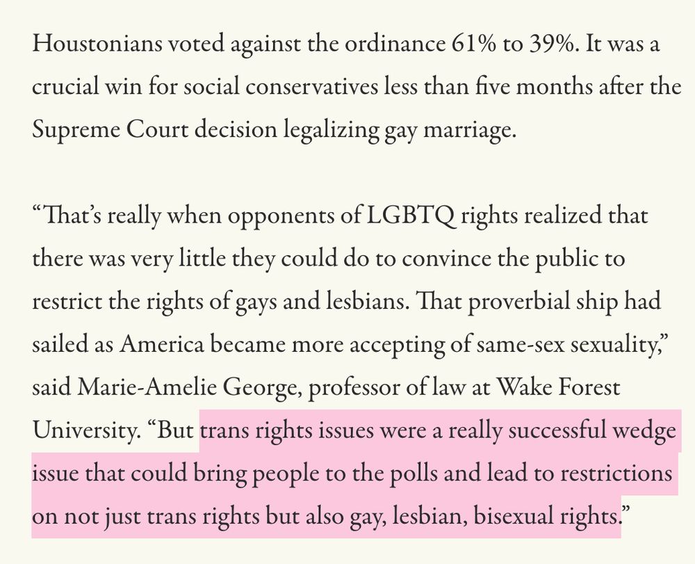 “That’s really when opponents of LGBTQ rights realized that there was very little they could do to convince the public to restrict the rights of gays and lesbians. That proverbial ship had sailed as America became more accepting of same-sex sexuality,” said Marie-Amelie George, professor of law at Wake Forest University. “But trans rights issues were a really successful wedge issue that could bring people to the polls and lead to restrictions on not just trans rights but also gay, lesbian, bisexual rights.”

