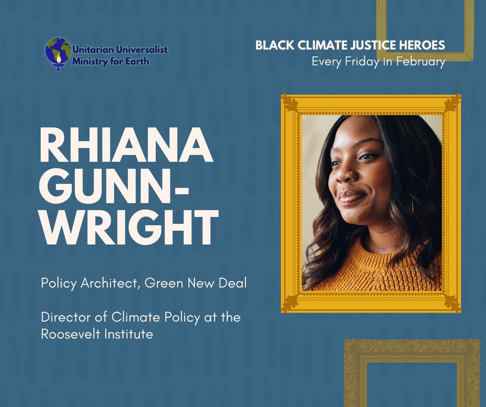 Text on blue background reads "Rhiana Gunn-Wright. Policy Architect, Green New Deal. Director of Climate Policy at the Roosevelt Institute." There is a photograph of Gunn-Wright in an illustrated gold picture frame. At the top of the graphic is the UU Ministry for Earth Logo and text that reads "Black climate justice heroes. Every Friday in February."