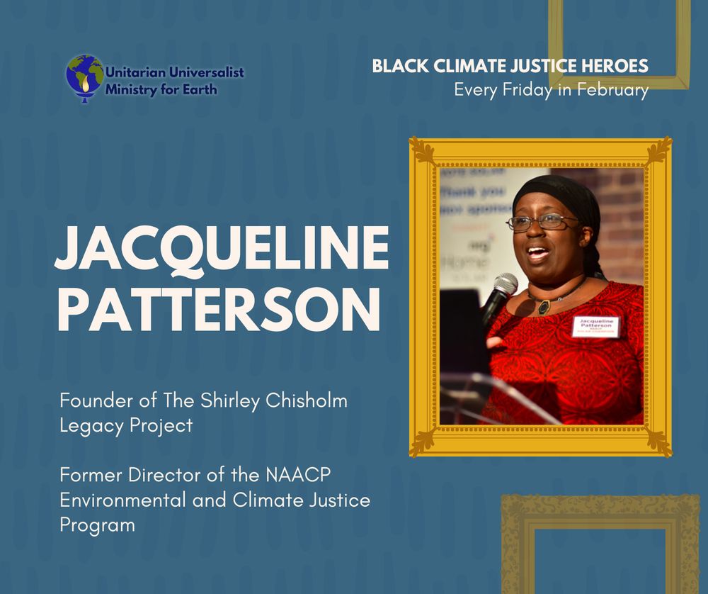 Text on blue background reads "Jacqueline Patterson. Founder of The Shirley Chisholm Legacy Project. Former Director of the NAACP Environmental and Climate Justice Program." There is a photograph of Patterson in an illustrated gold picture frame. At the top of the graphic is the UU Ministry for Earth Logo and text that reads "Black climate justice heroes. Every Friday in February."