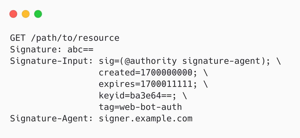 GET /path/to/resource
Signature: abc==
Signature-Input: sig=(@authority signature-agent); \
  created=1700000000; \
  expires=1700011111; \
  keyid=ba3e64==; \
  tag=web-bot-auth
Signature-Agent: signer.example.com
