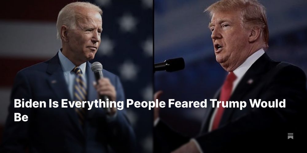 Biden Is Everything People Feared Trump Would Be