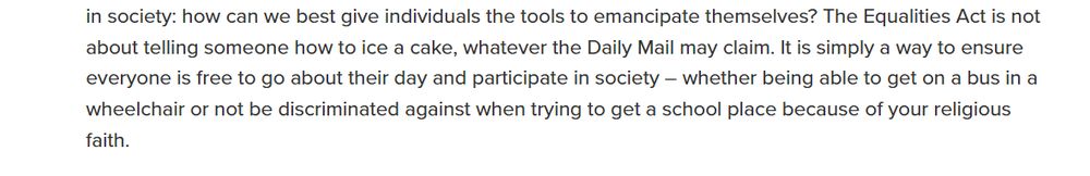 Text from the OP linked article reading "What does all this mean in practice? At their most coherent, social liberals ask, when faced with injustice in society: how can we best give individuals the tools to emancipate themselves? The Equalities Act is not about telling someone how to ice a cake, whatever the Daily Mail may claim. It is simply a way to ensure everyone is free to go about their day and participate in society – whether being able to get on a bus in a wheelchair or not be discriminated against when trying to get a school place because of your religious faith."