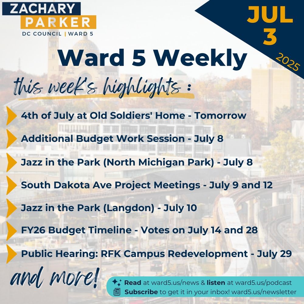 Ward 5 Weekly - July 3, 2025
this week's highlights: 
- 4th of July at Old Soldiers' Home - Tomorrow
- Additional Budget Work Session - July 8
- Jazz in the Park (North Michigan Park) - July 8
- South Dakota Ave Project Meetings - July 9 and 12
- Jazz in the Park (Langdon) - July 10
- FY26 Budget Timeline - Votes on July 14 and 28
- Public Hearing: RFK Campus Redevelopment - July 29
and more!