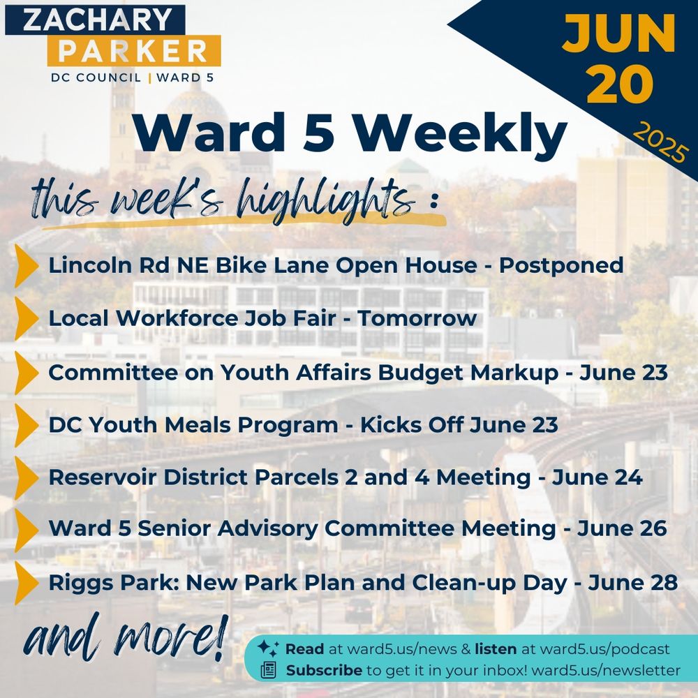 Ward 5 Weekly - June 20, 2025
This week's highlights: 
- Lincoln Rd NE Bike Lane Open House - postponed
- Local Workforce Job Fair - tomorrow
- Committee on Youth Affairs Budget Markup - June 23
- DC Youth Meals Program - Kicks off June 23
- Reservoir District Parcels 2 and 4 Community Meeting - June 24
- Ward 5 Senior Advisory Committee Meeting - June 26
- Riggs Park: New Park Plan and Clean-up Day - June 28