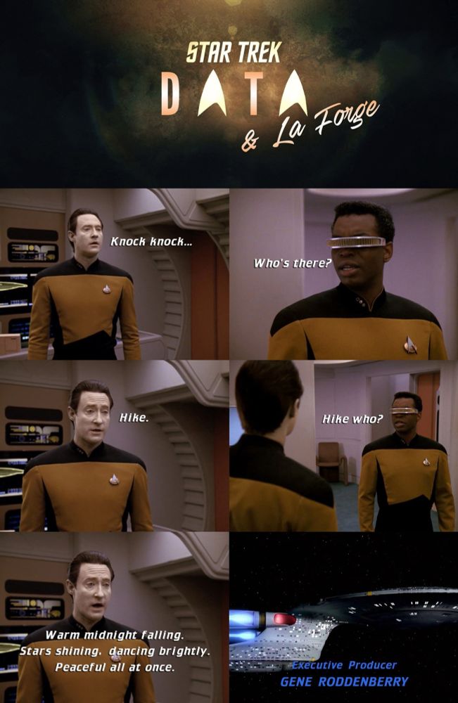 A six-panel meme from Star Trek: The Next Generation, featuring the characters Data and La Forge.
Panel 1: A title card reads, "Star Trek: Data & La Forge."
Panel 2: Data, a pale android with slicked-back hair, is shown in a close-up, stating "Knock knock..."
Panel 3: La Forge, a man with a distinct visor over his eyes, looks perplexed and asks, "Who's there?"
Panel 4: Data is shown again, with a neutral expression, saying "Hike."
Panel 5: A two-shot of the two characters. La Forge, looking even more confused, asks, "Hike who?" while Data remains stone-faced.
Panel 6: Data, in a close-up, recites the full nursery rhyme he was attempting to set up: "Warm midnight falling. Stars shining, dancing brightly. Peaceful all at once." The text "Executive Producer GENE RODDENBERRY" appears at the bottom of the panel, mimicking the end credits of the show.