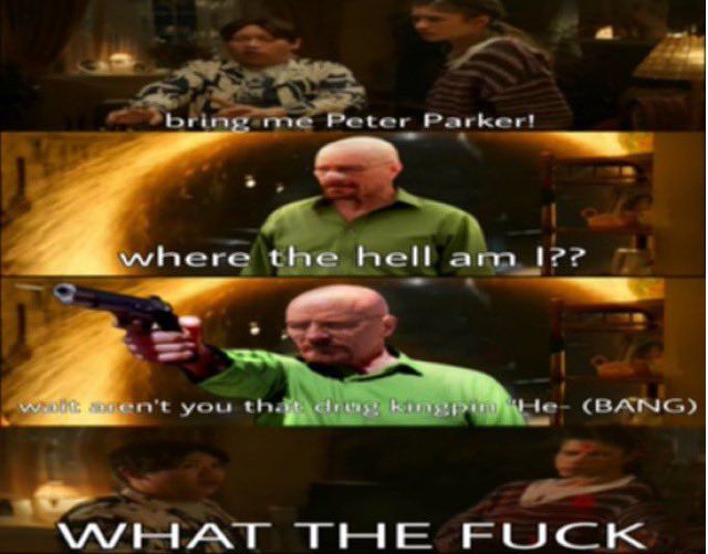 IMAGE IS STRETCHED VERY WIDE FOR NO REASON

Ned Leeds: bring me Peter Parker! (summons a sling ring portal)

Walter White (stepping through): where the hell am I??

Zendaya (offscreen) Wait aren't you that drug  kingpin He- (BANG)

(Zendaya is dead with a poorly photoshopped bullet hole and bloodstain in her head, this is very hard to see because of how stretched the image is)

Ned: WHAT THE FUCK