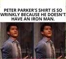 PETER PARKER'S SHIRT IS SO WRINKLY BECAUSE HE DOESN'T HAVE AN IRON MAN

(Picture comparison of Tom Holland wearing a shirt, however the image is so small and compressed it's hard to tell if it's wrinkled or artifacted)