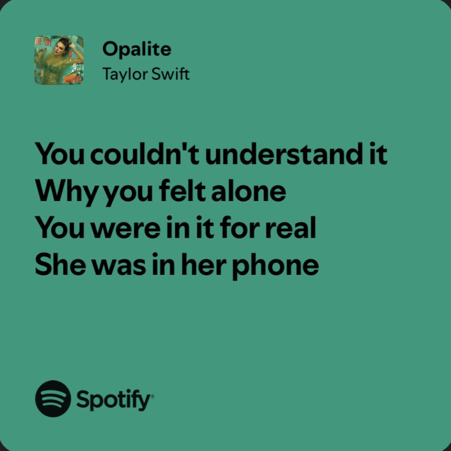 Opalite
Taylor Swift

You couldn't understand it
Why you felt alone
You were in it for real 
She was in her phone