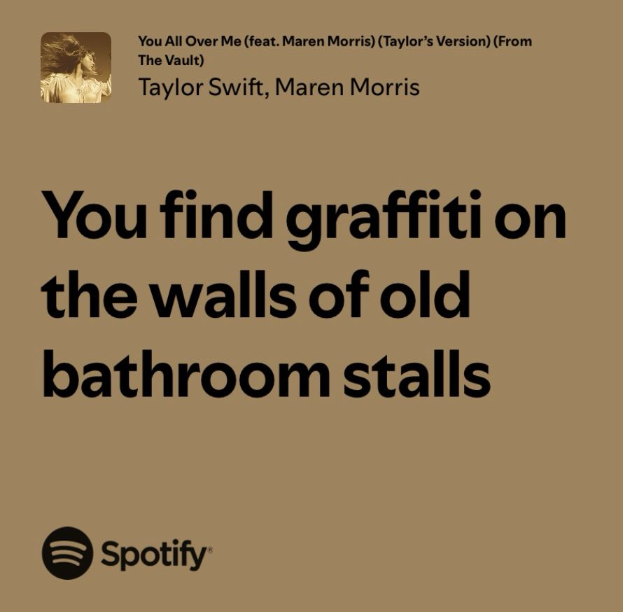 You All Over Me (feat. Maren Morris) (Taylor's Version) (From The Vault)
Taylor Swift, Maren Morris

You find graffiti on the walls of old bathroom stalls