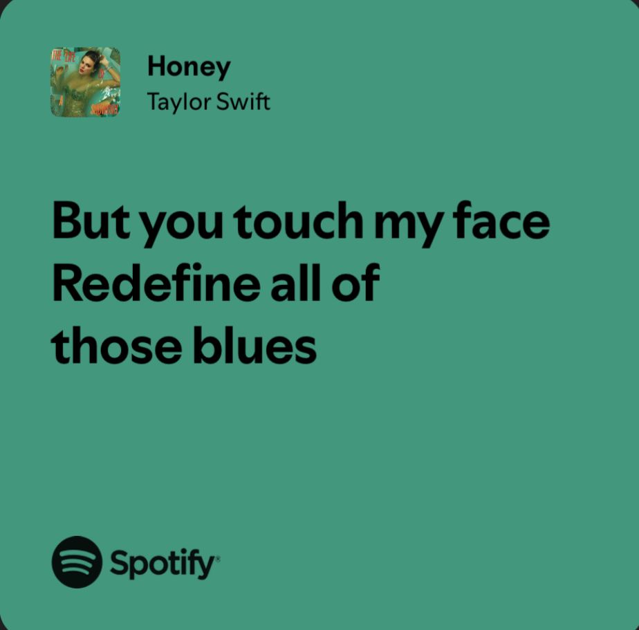 Honey
Taylor Swift

But you touch my face
Redefine all of those blues