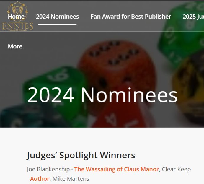 From the Ennies website (an RPG award), the 2024 Nominees, Judges' Spotlight Winners: first one listed in The Wassailing of Claus Manor by Mike Martens (and also me and Brian Sago) as selected by judge Joe Blankenship