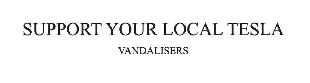 in large text: support your local Tesla, 
followed by in small text on separate line: vandalisers