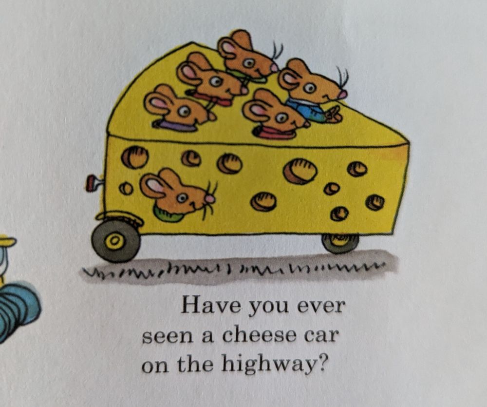 The original drawing by Richard Scarry. It has words under it that read "Have you ever seen a cheese car on the highway?" No Richard, I haven't, but I would cry from joy if I did.