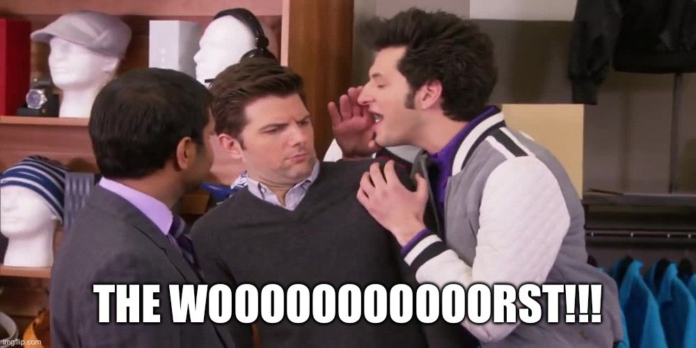 A meme shows Jean-Ralphio from Parks and Recreation saying, “The wooooooorst!!!” to Ben Wyatt. 