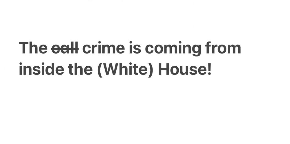The call (crossed out) crime is coming from inside the (White) House!