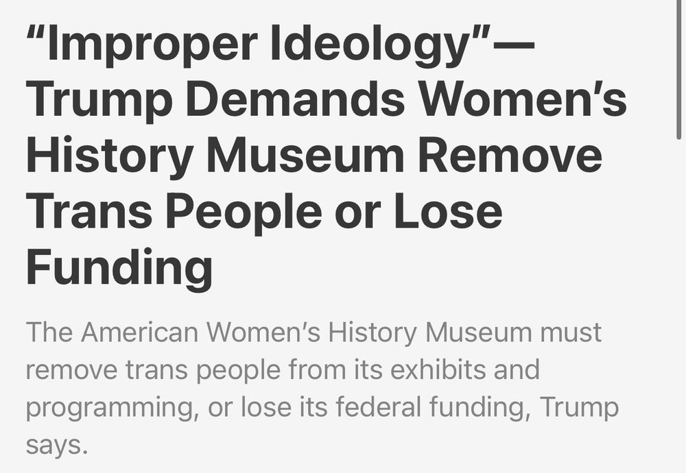 News headline reading: "'Improper Ideology'—Trump Demands Women's History Museum Remove Trans People Or Lose Funding
The American Women's History Museum must remove trans people from its exhibits and programming, or lose its federal funding, Trump says."
