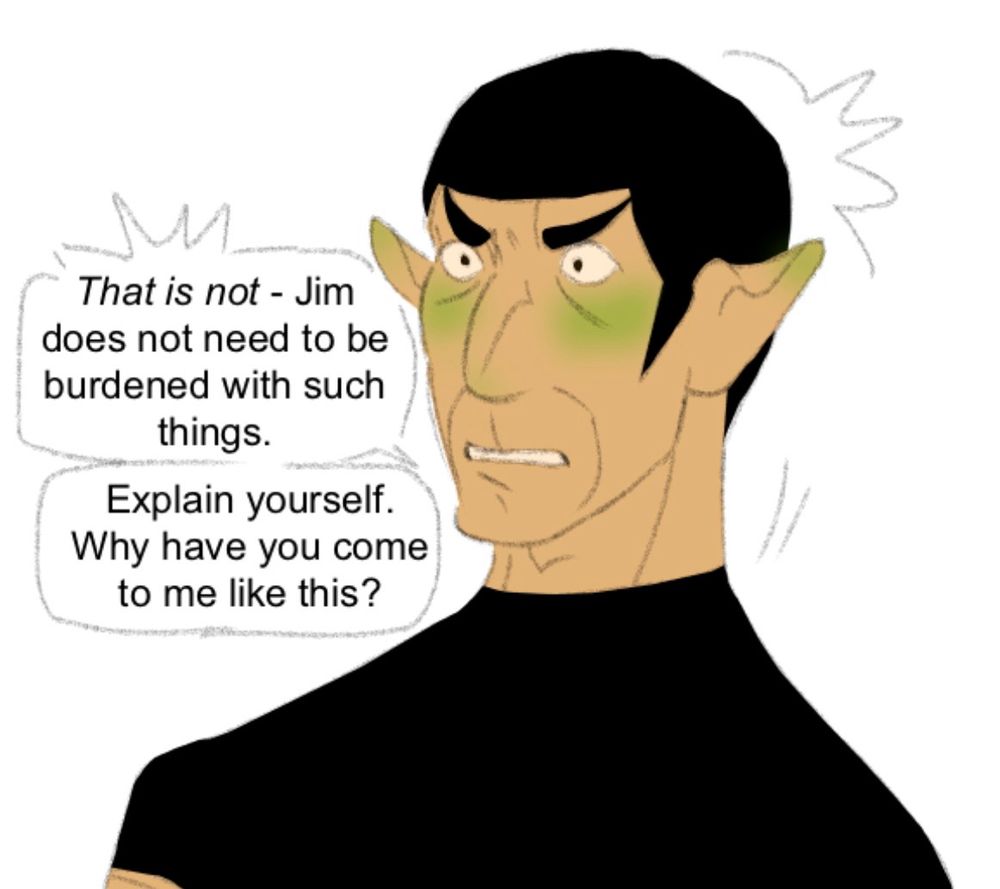The second drawing shows Spock, wide-eyed in shock, blushing. He says, “That is not - Jim does not need to be burdened with such things. Explain yourself. Why have you come to me like this?”