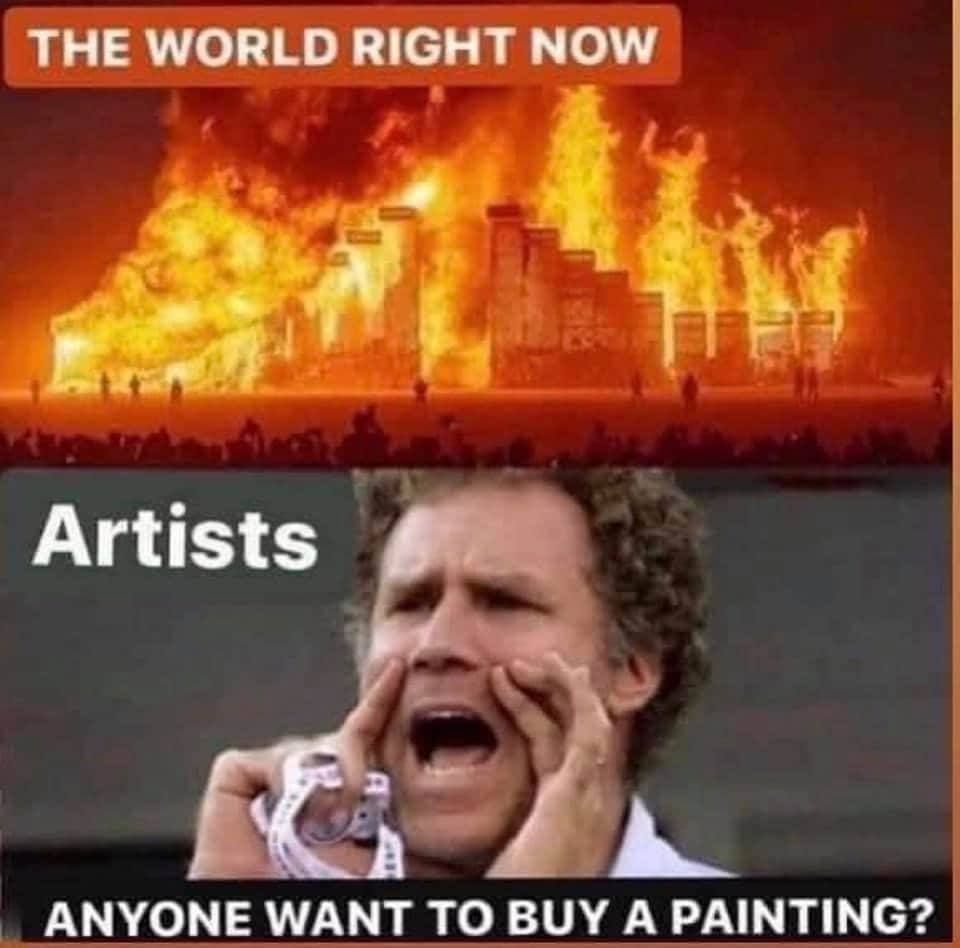 Text says "the world right now" with a picture of buildings on fire. Below, text says "Artists: Anyone wants to buy a painting?" with a picture of a man screaming