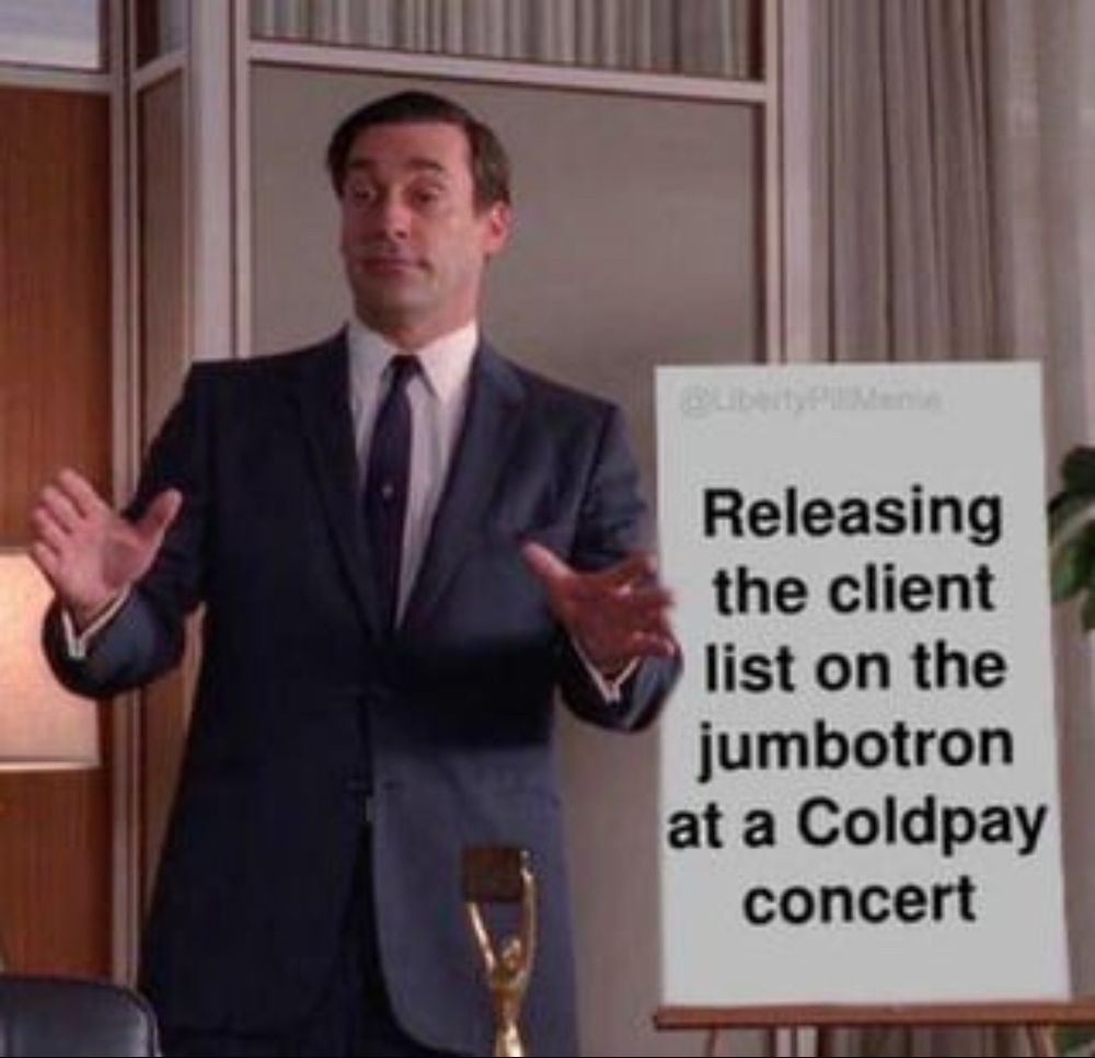 (Don Draper pitching in a client meeting)

Releasing the client list on the jumbotron at a Coldpay concert