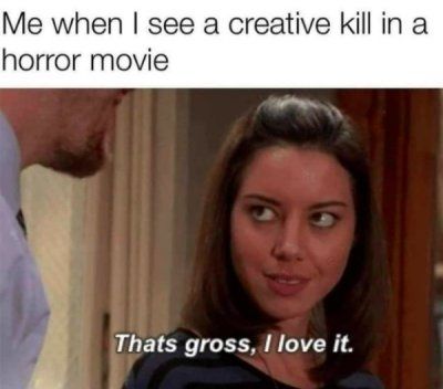 Me when I see a creative kill in a horror movie with the meme of April from parks and rec saying: 'that's gross, I love it'